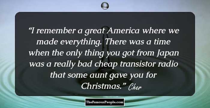 I remember a great America where we made everything. There was a time when the only thing you got from Japan was a really bad cheap transistor radio that some aunt gave you for Christmas.
