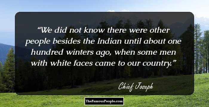 We did not know there were other people besides the Indian until about one hundred winters ago, when some men with white faces came to our country.