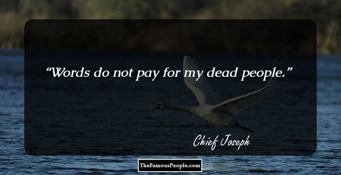 Words do not pay for my dead people.