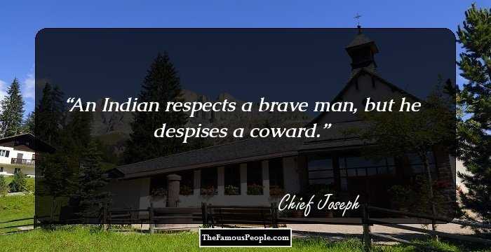 An Indian respects a brave man, but he despises a coward.