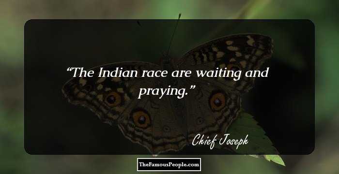The Indian race are waiting and praying.