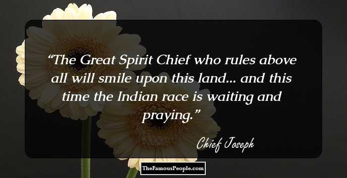 The Great Spirit Chief who rules above all will smile upon this land... and this time the Indian race is waiting and praying.