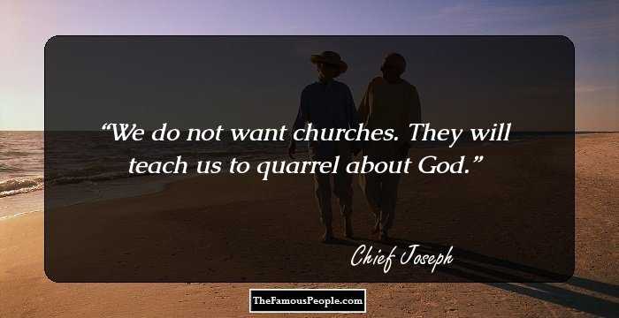 We do not want churches. They will teach us to quarrel about God.