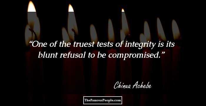 One of the truest tests of integrity is its blunt refusal to be compromised.