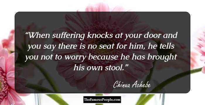 When suffering knocks at your door and you say there is no seat for him, he tells you not to worry because he has brought his own stool.