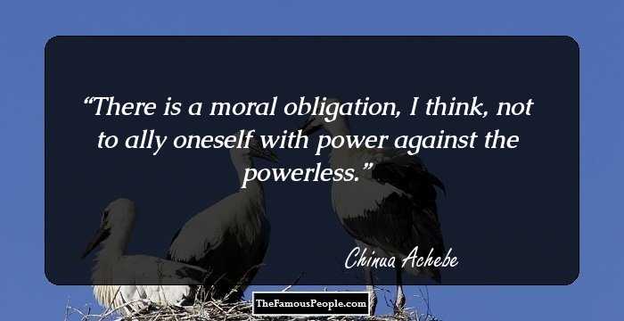 There is a moral obligation, I think, not to ally oneself with power against the powerless.