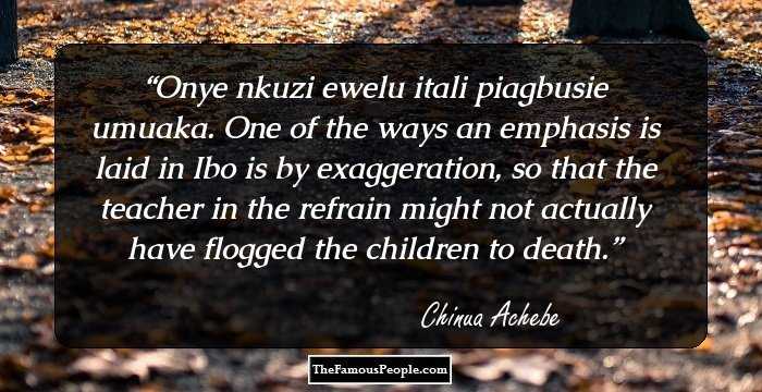 Onye nkuzi ewelu itali piagbusie umuaka. One of the ways an emphasis is laid in Ibo is by exaggeration, so that the teacher in the refrain might not actually have flogged the children to death.
