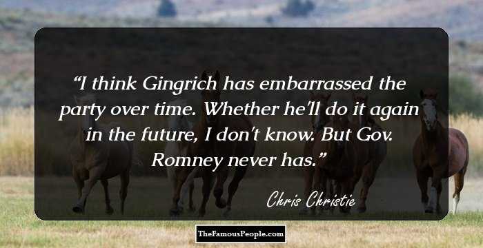 I think Gingrich has embarrassed the party over time. Whether he'll do it again in the future, I don't know. But Gov. Romney never has.