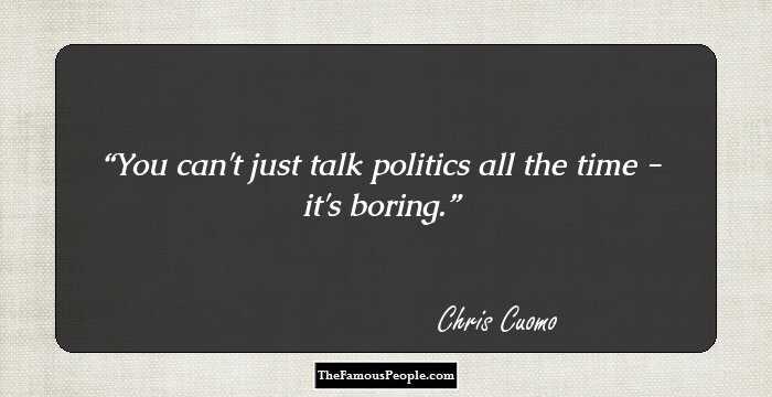You can't just talk politics all the time - it's boring.