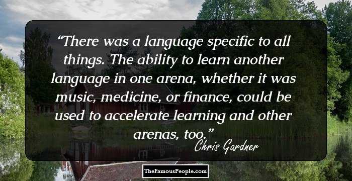 There was a language specific to all things. The ability to learn another language in one arena, whether it was music, medicine, or finance, could be used to accelerate learning and other arenas, too.
