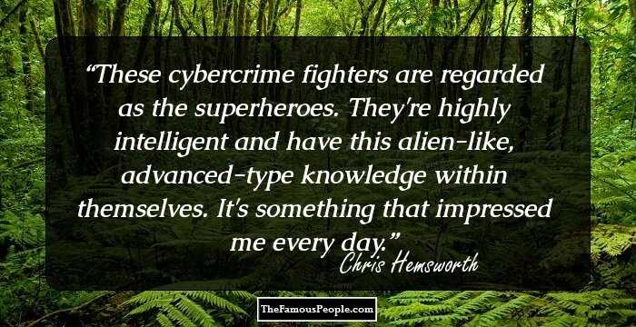 These cybercrime fighters are regarded as the superheroes. They're highly intelligent and have this alien-like, advanced-type knowledge within themselves. It's something that impressed me every day.