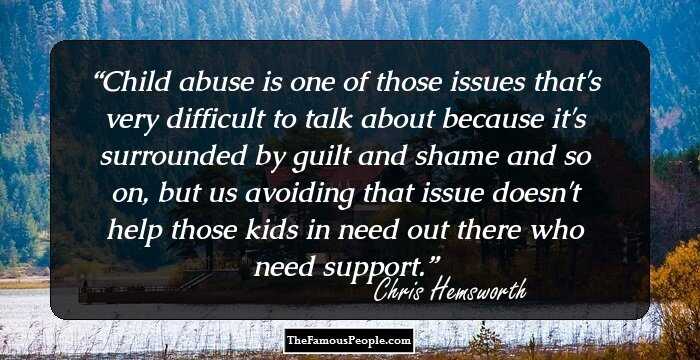 Child abuse is one of those issues that's very difficult to talk about because it's surrounded by guilt and shame and so on, but us avoiding that issue doesn't help those kids in need out there who need support.