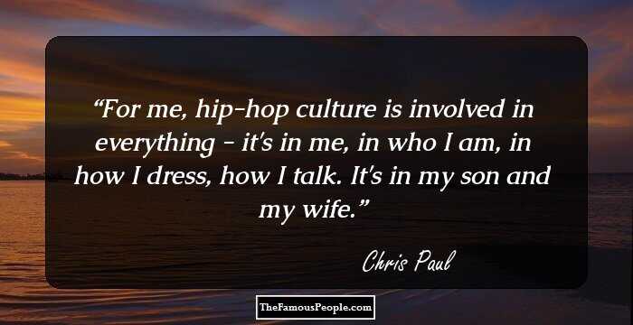 For me, hip-hop culture is involved in everything - it's in me, in who I am, in how I dress, how I talk. It's in my son and my wife.