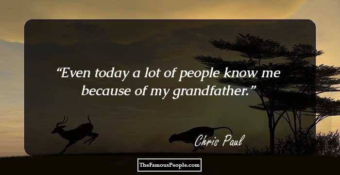 Even today a lot of people know me because of my grandfather.