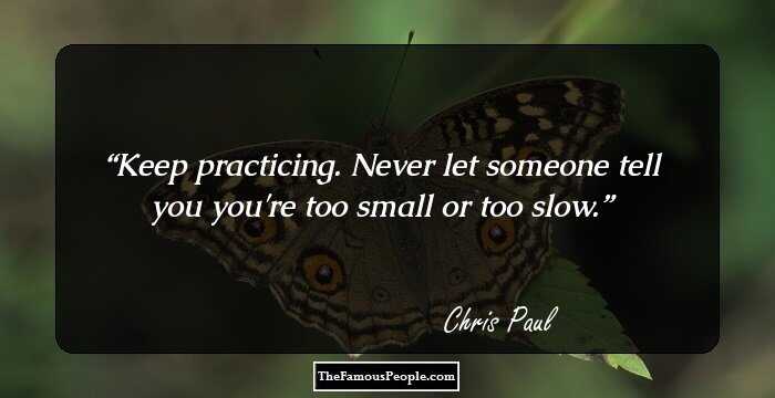 Keep practicing. Never let someone tell you you're too small or too slow.