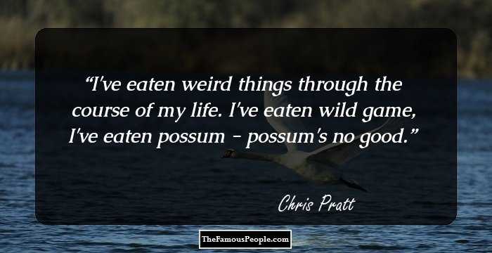 I've eaten weird things through the course of my life. I've eaten wild game, I've eaten possum - possum's no good.