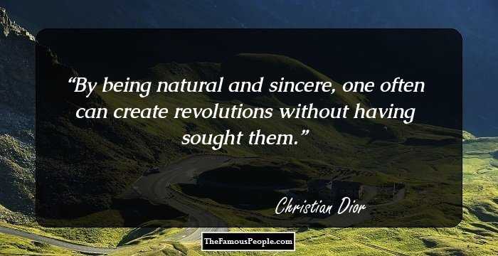 By being natural and sincere, one often can create revolutions without having sought them.