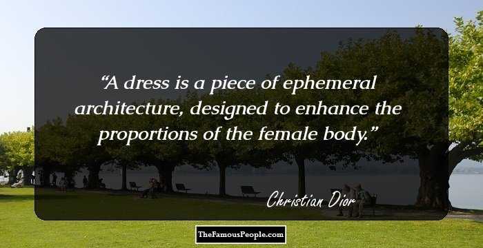 A dress is a piece of ephemeral architecture, designed to enhance the proportions of the female body.