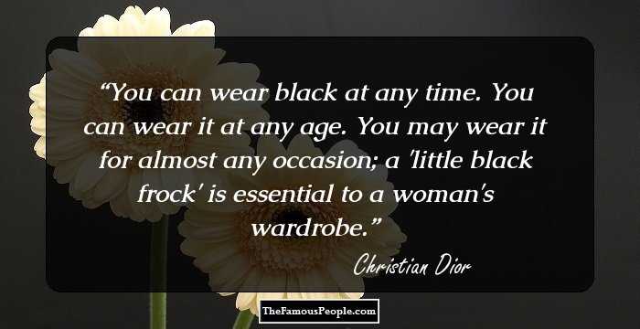 You can wear black at any time. You can wear it at any age. You may wear it for almost any occasion; a 'little black frock' is essential to a woman's wardrobe.
