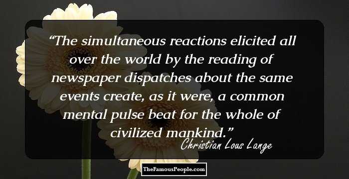 The simultaneous reactions elicited all over the world by the reading of newspaper dispatches about the same events create, as it were, a common mental pulse beat for the whole of civilized mankind.