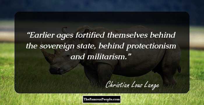 Earlier ages fortified themselves behind the sovereign state, behind protectionism and militarism.