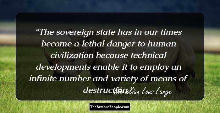 The sovereign state has in our times become a lethal danger to human civilization because technical developments enable it to employ an infinite number and variety of means of destruction.