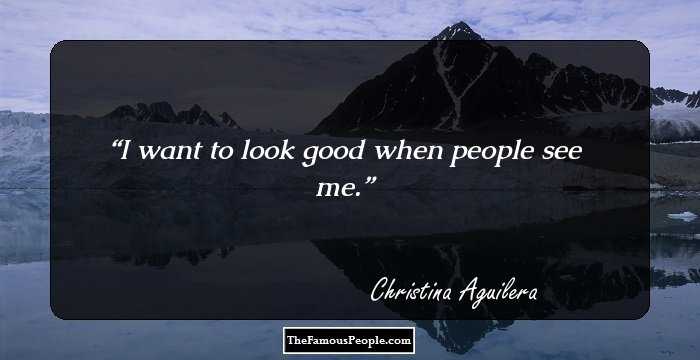 I want to look good when people see me.