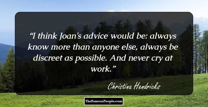 I think Joan's advice would be: always know more than anyone else, always be discreet as possible. And never cry at work.