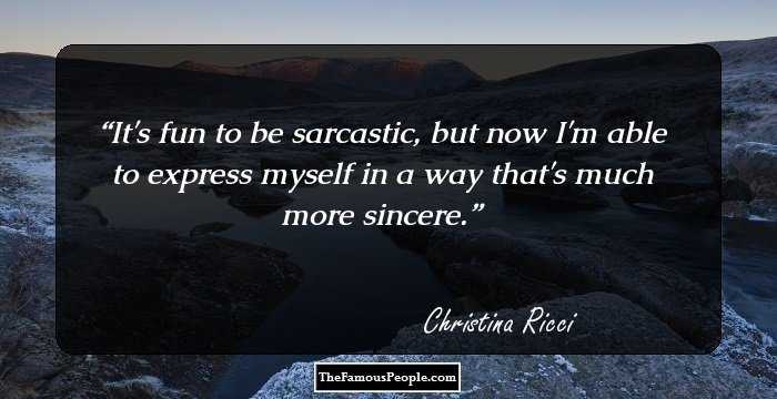 It's fun to be sarcastic, but now I'm able to express myself in a way that's much more sincere.