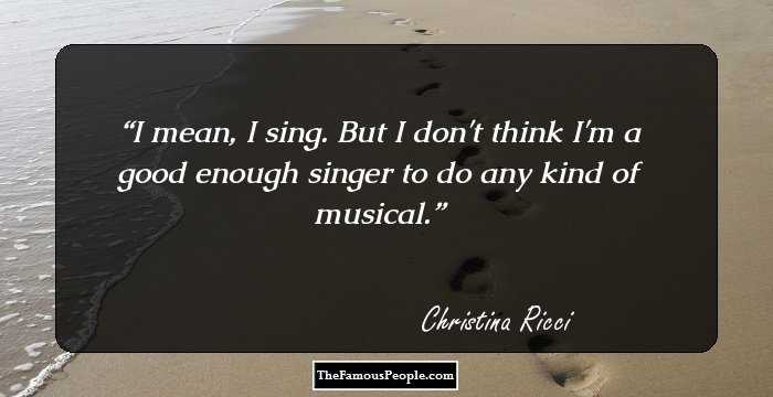 I mean, I sing. But I don't think I'm a good enough singer to do any kind of musical.