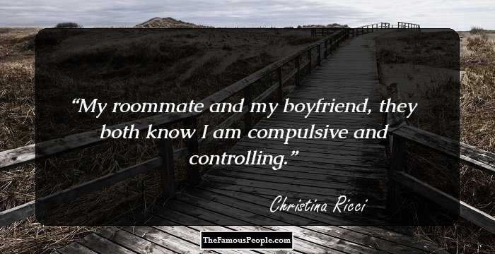 My roommate and my boyfriend, they both know I am compulsive and controlling.