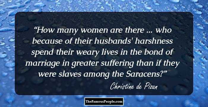 How many women are there ... who because of their husbands' harshness spend their weary lives in the bond of marriage in greater suffering than if they were slaves among the Saracens?