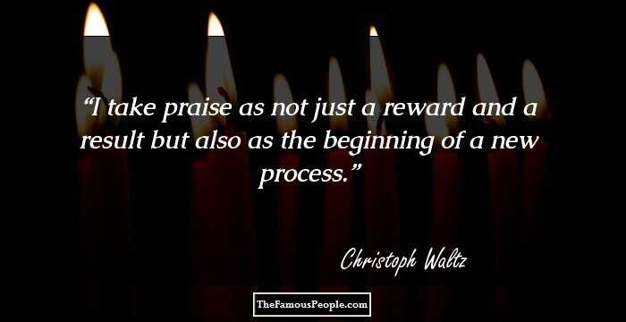 I take praise as not just a reward and a result but also as the beginning of a new process.