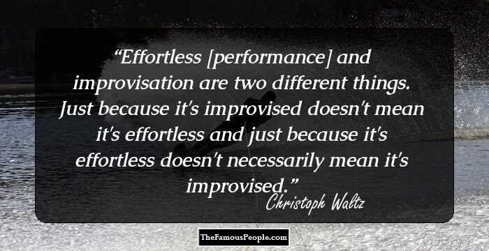 Effortless [performance] and improvisation are two different things. Just because it's improvised doesn't mean it's effortless and just because it's effortless doesn't necessarily mean it's improvised.