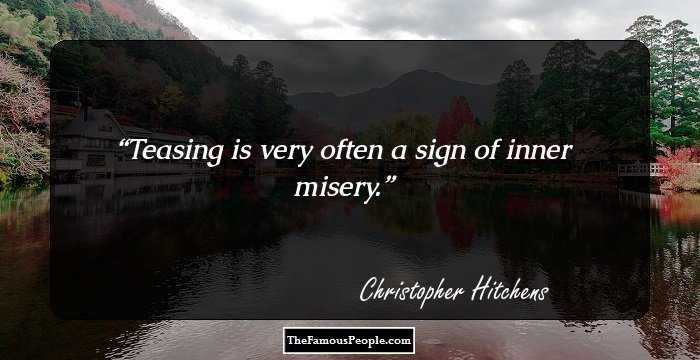 Teasing is very often a sign of inner misery.