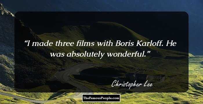 I made three films with Boris Karloff. He was absolutely wonderful.