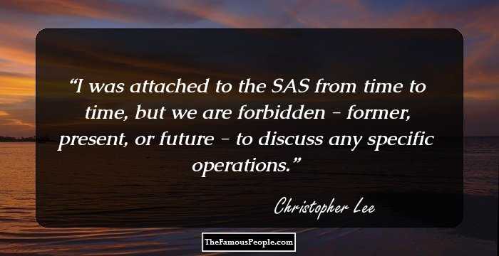 I was attached to the SAS from time to time, but we are forbidden - former, present, or future - to discuss any specific operations.