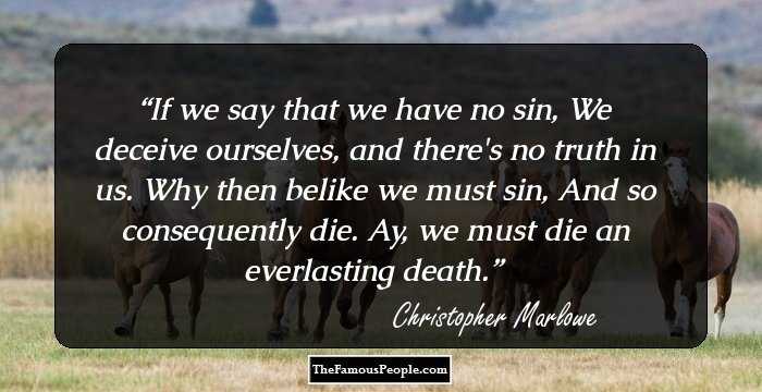 If we say that we have no sin,
We deceive ourselves, and there's no truth in us. 
Why then belike we must sin,
And so consequently die.
Ay, we must die an everlasting death.