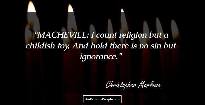MACHEVILL: I count religion but a childish toy,
And hold there is no sin but ignorance.