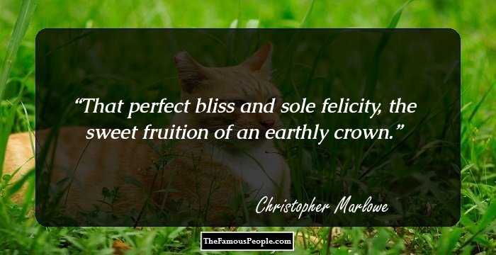 That perfect bliss and sole felicity, the sweet fruition of an earthly crown.