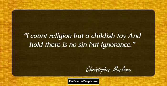 I count religion but a childish toy
And hold there is no sin but ignorance.