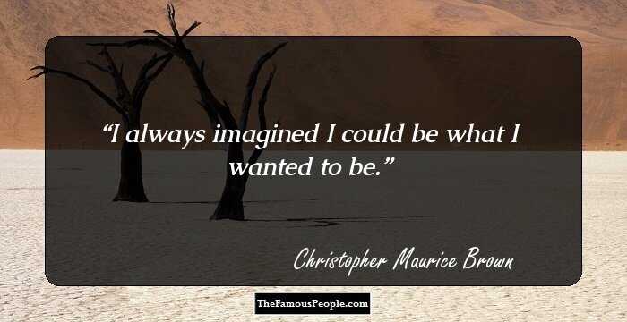 I always imagined I could be what I wanted to be.