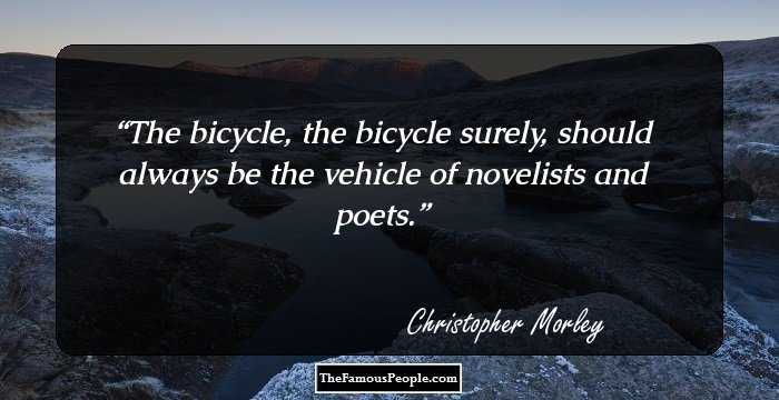 The bicycle, the bicycle surely, should always be the vehicle of novelists and poets.