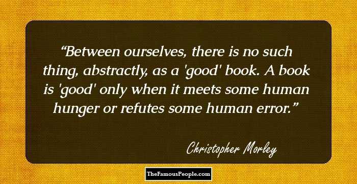 Between ourselves, there is no such thing, abstractly, as a 'good' book. A book is 'good' only when it meets some human hunger or refutes some human error.
