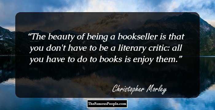 The beauty of being a bookseller is that you don't have to be a literary critic: all you have to do to books is enjoy them.