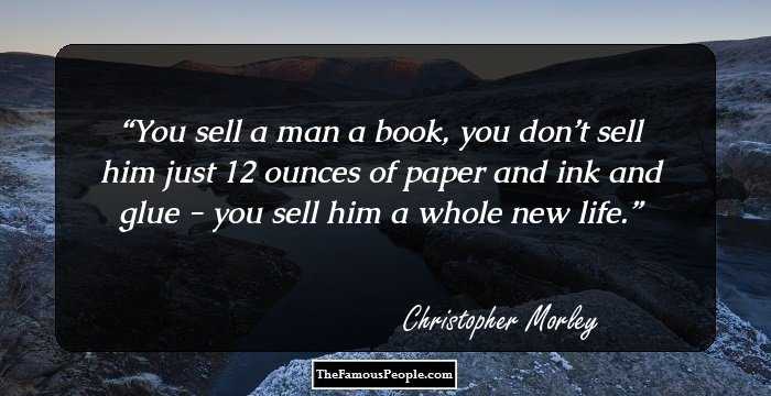 You sell a man a book, you don’t sell him just 12 ounces of paper and ink and glue - you sell him a whole new life.