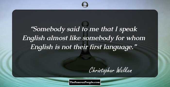 Somebody said to me that I speak English almost like somebody for whom English is not their first language.