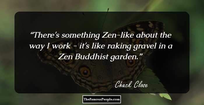 There's something Zen-like about the way I work - it's like raking gravel in a Zen Buddhist garden.