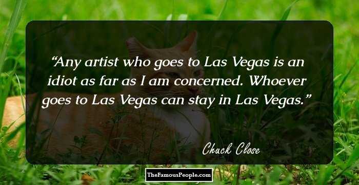 Any artist who goes to Las Vegas is an idiot as far as I am concerned. Whoever goes to Las Vegas can stay in Las Vegas.