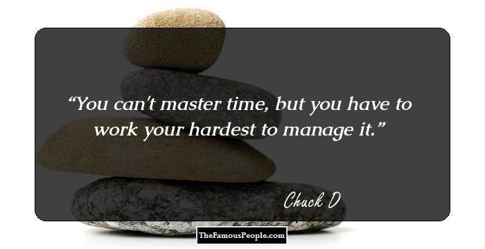 You can't master time, but you have to work your hardest to manage it.